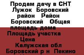 Продам дачу в СНТ Лужок, Боровский район › Район ­ Боровский › Общая площадь дома ­ 50 › Площадь участка ­ 6 › Цена ­ 850 000 - Калужская обл., Боровский р-н, Пекино д. Недвижимость » Дома, коттеджи, дачи продажа   . Калужская обл.